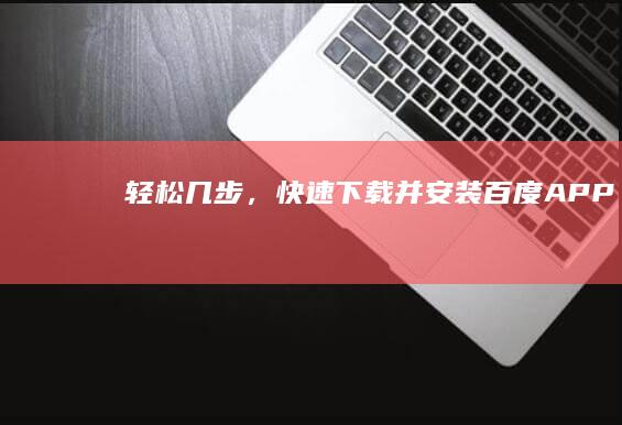 轻松几步，快速下载并安装百度APP