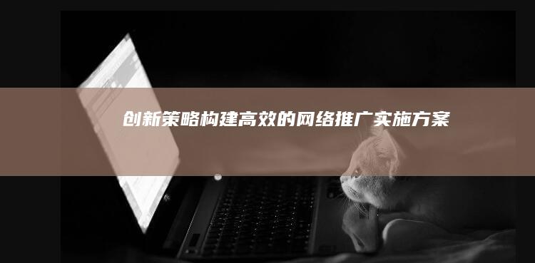 创新策略：构建高效的网络推广实施方案