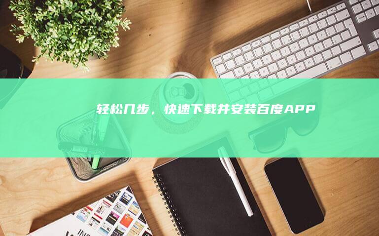 轻松几步，快速下载并安装百度APP