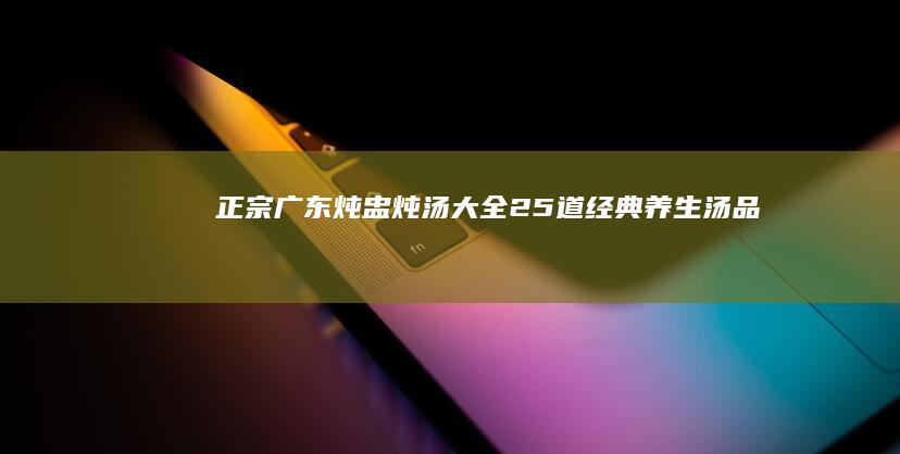 正宗广东炖盅炖汤大全：25道经典养生汤品